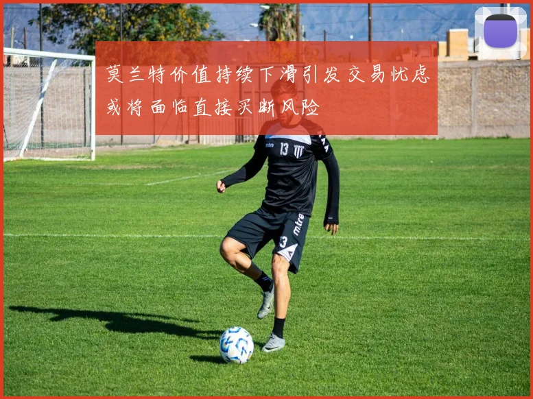 莫兰特价值持续下滑引发交易忧虑或将面临直接买断风险