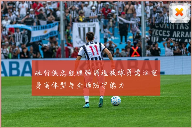 独行侠总经理强调选拔球员需注重身高体型与全面防守能力