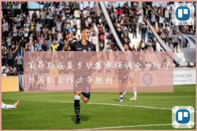 莱昂斯在夏季联赛中强调全力防守与团队合作力争胜利